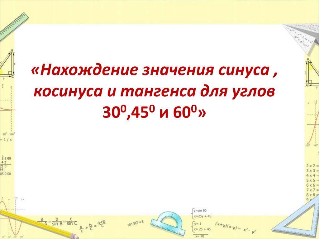 «Нахождение значения синуса , косинуса и тангенса для углов 300,450 и 600»