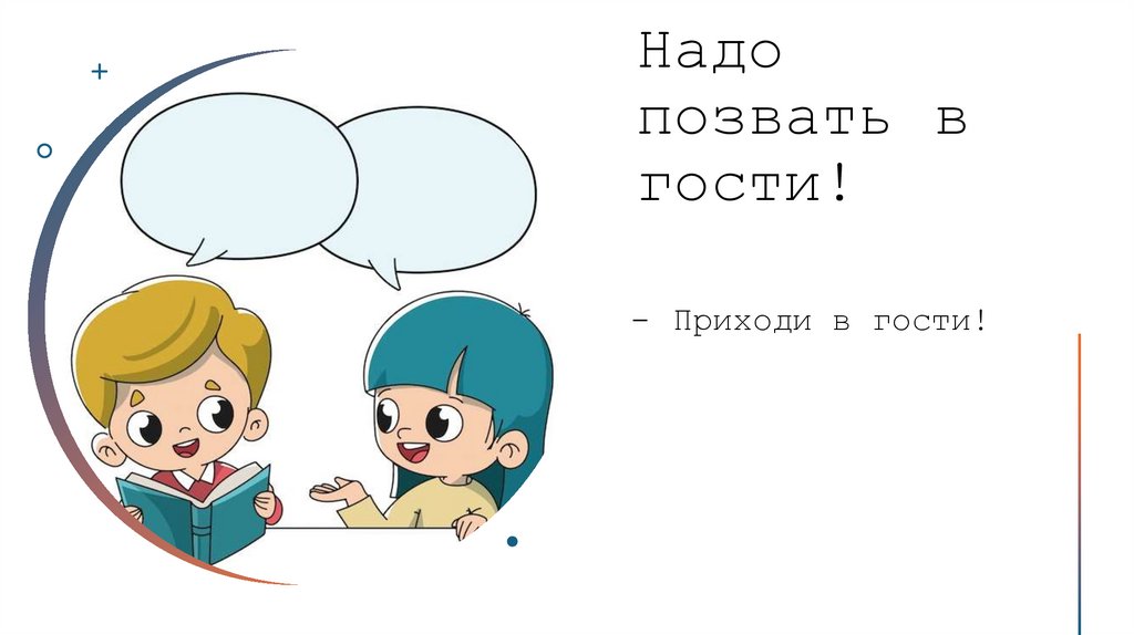 Надо позвать в гости!