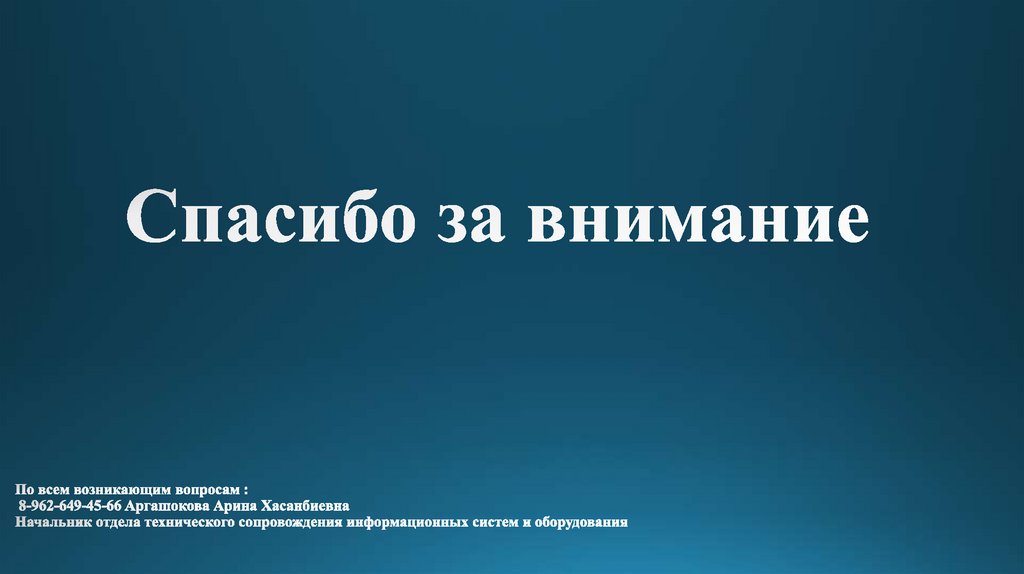 Спасибо за внимание По всем возникающим вопросам : 8-962-649-45-66 Аргашокова Арина Хасанбиевна Начальник отдела технического