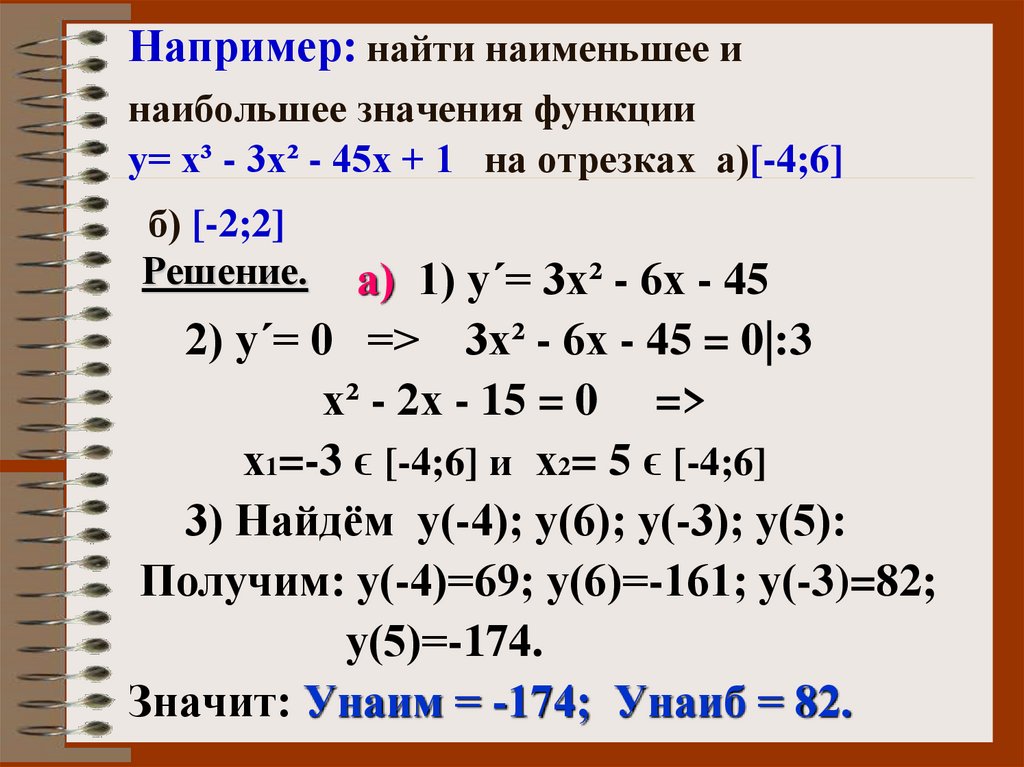 Например: найти наименьшее и наибольшее значения функции у= х³ - 3х² - 45х + 1 на отрезках а)[-4;6] б) [-2;2]