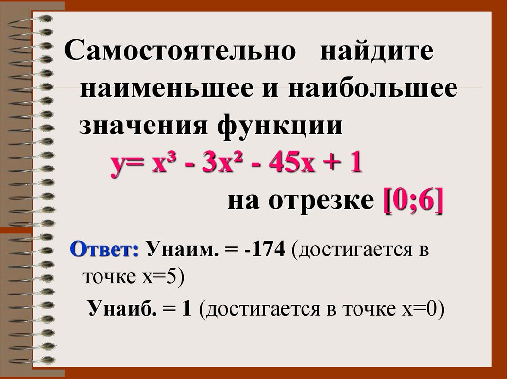 Самостоятельно найдите наименьшее и наибольшее значения функции у= х³ - 3х² - 45х + 1 на отрезке [0;6]