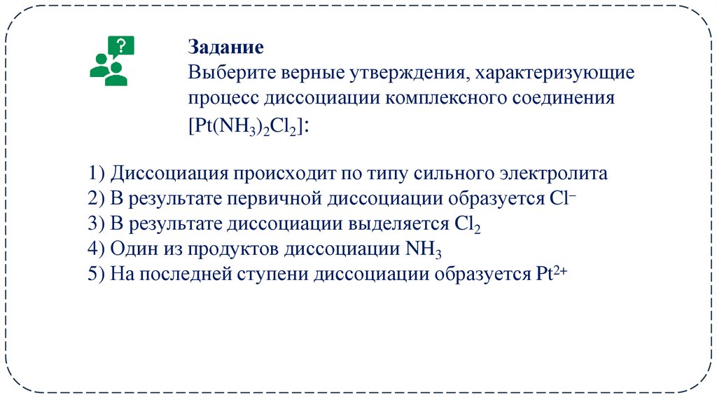 Задание Выберите верные утверждения, характеризующие процесс диссоциации комплексного соединения [Pt(NH3)2Cl2]: