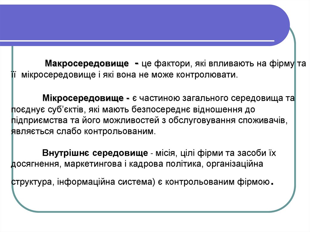 Макросередовище - це фактори, які впливають на фірму та її мікросередовище і які вона не може контролювати. Мікросередовище - є