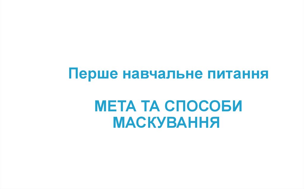 Перше навчальне питання МЕТА ТА СПОСОБИ МАСКУВАННЯ