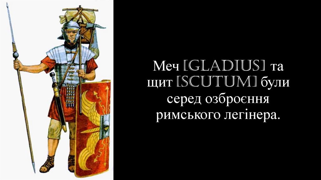 Меч [gladius] та щит [scutum] були серед озброєння римського легінера.