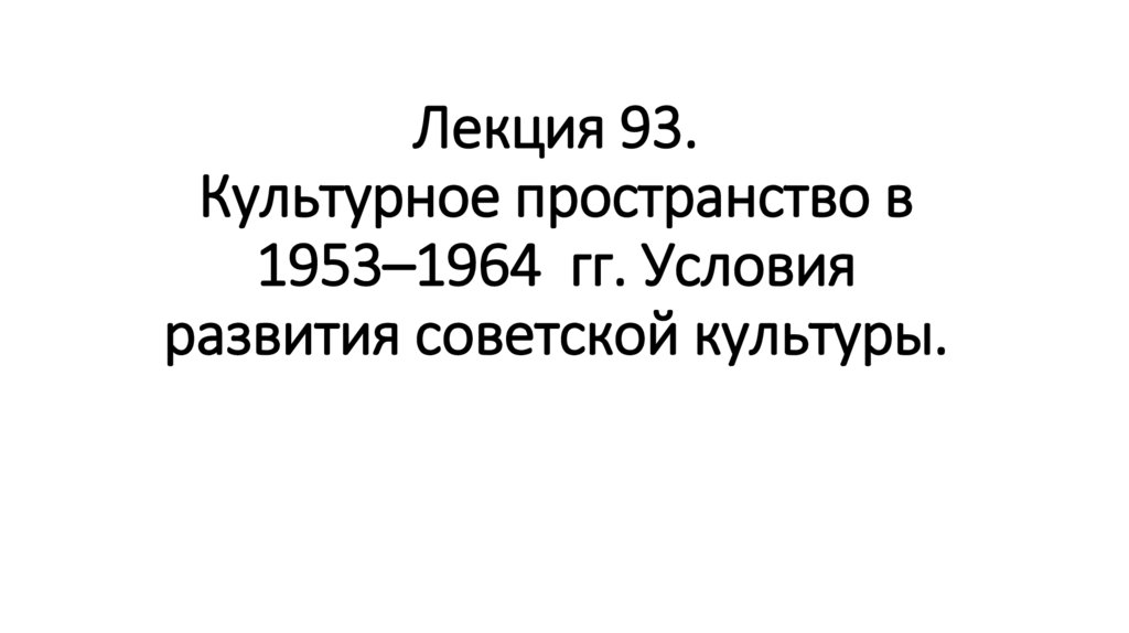 Лекция 93. Культурное пространство в 1953–1964 гг. Условия развития советской культуры.