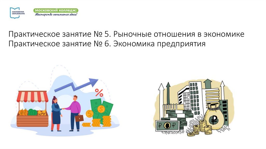 Практическое занятие № 5. Рыночные отношения в экономике Практическое занятие № 6. Экономика предприятия