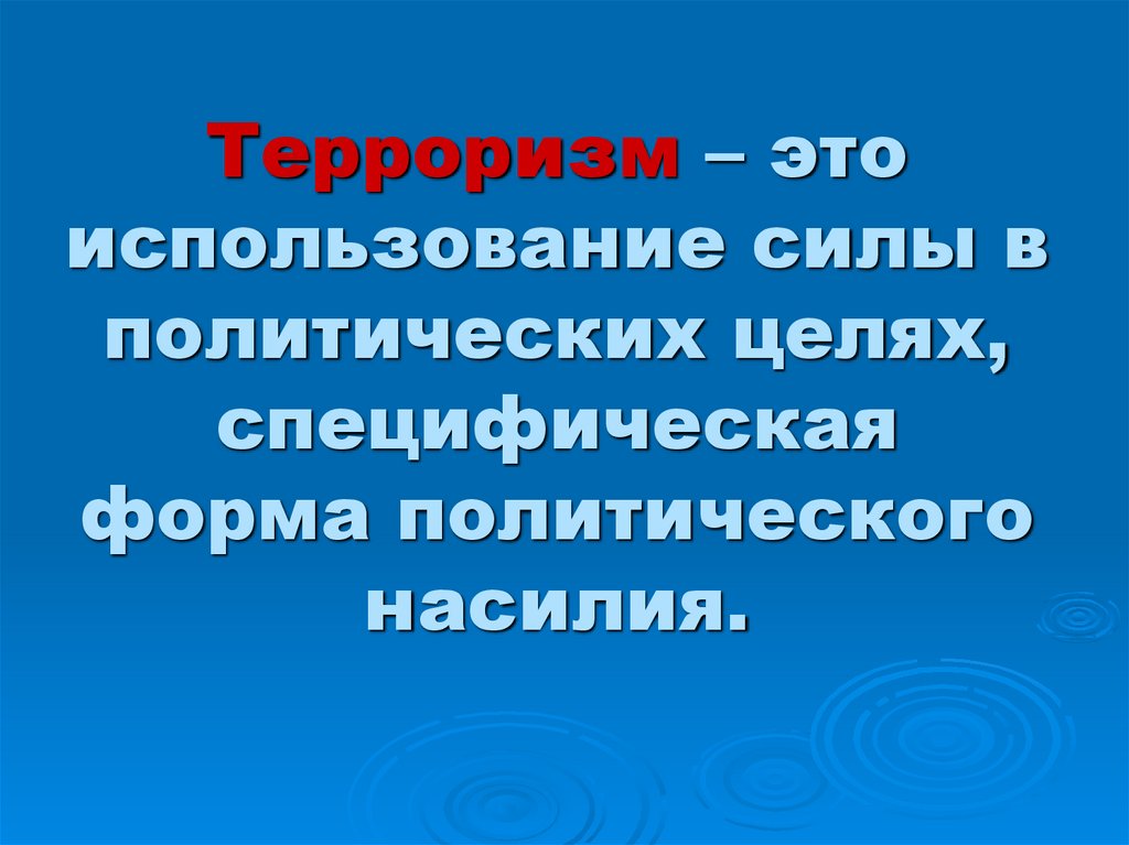 Терроризм – это использование силы в политических целях, специфическая форма политического насилия.