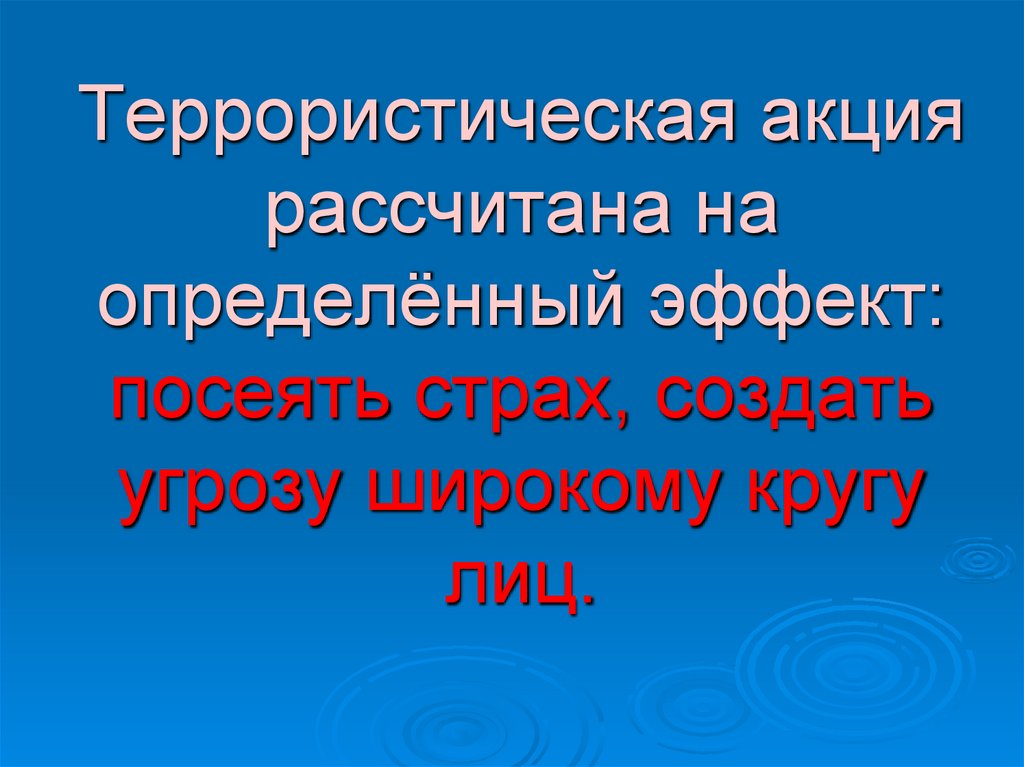 Террористическая акция рассчитана на определённый эффект: посеять страх, создать угрозу широкому кругу лиц.