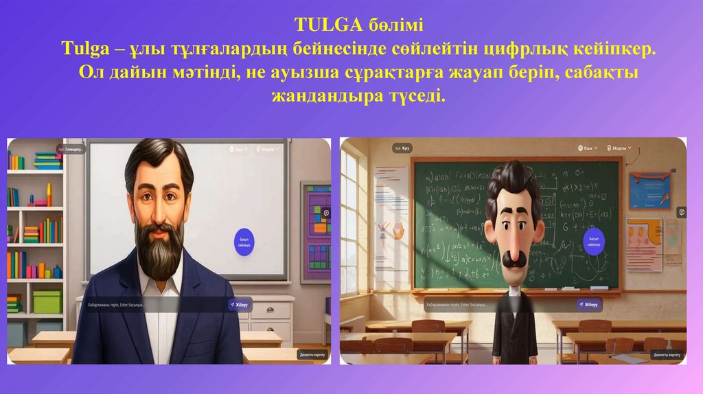 TULGA бөлімі Tulga – ұлы тұлғалардың бейнесінде сөйлейтін цифрлық кейіпкер. Ол дайын мәтінді, не ауызша сұрақтарға жауап беріп,