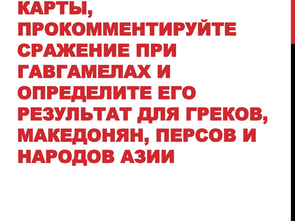 В группах, с помощью карты, прокомментируйте сражение при Гавгамелах и определите его результат для греков, македонян, персов и