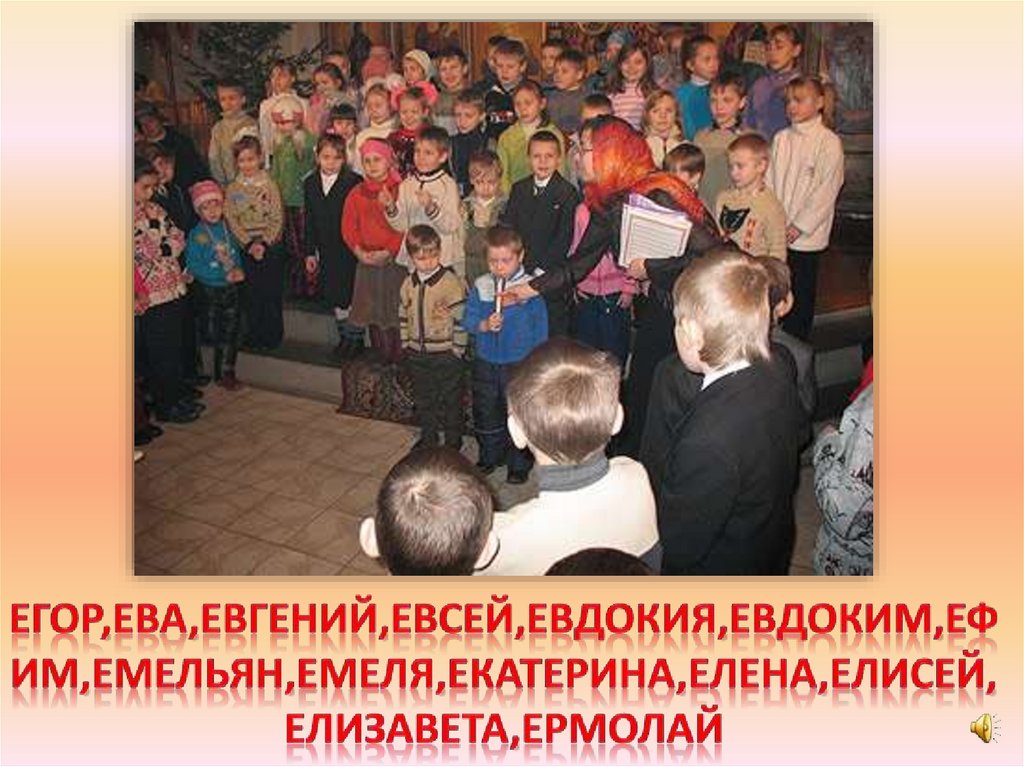Егор,Ева,Евгений,Евсей,Евдокия,Евдоким,Ефим,Емельян,Емеля,Екатерина,Елена,Елисей,Елизавета,Ермолай