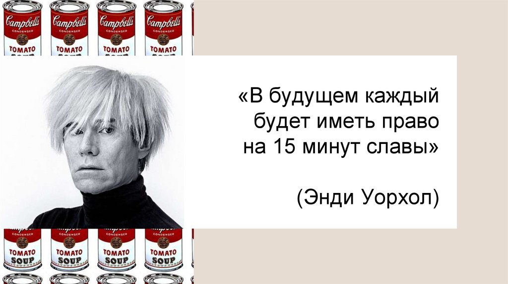«В будущем каждый будет иметь право на 15 минут славы» (Энди Уорхол)