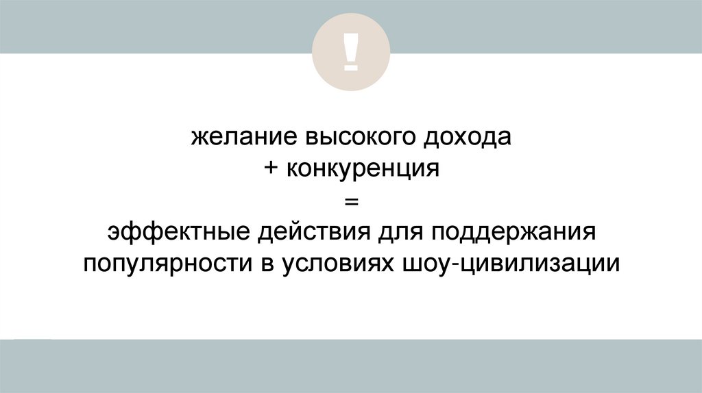желание высокого дохода + конкуренция = эффектные действия для поддержания популярности в условиях шоу-цивилизации