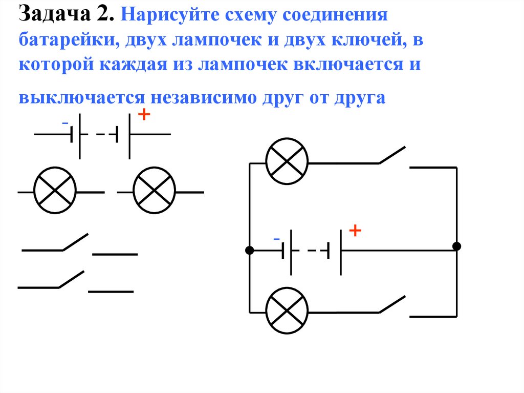 Задача 2. Нарисуйте схему соединения батарейки, двух лампочек и двух ключей, в которой каждая из лампочек включается и