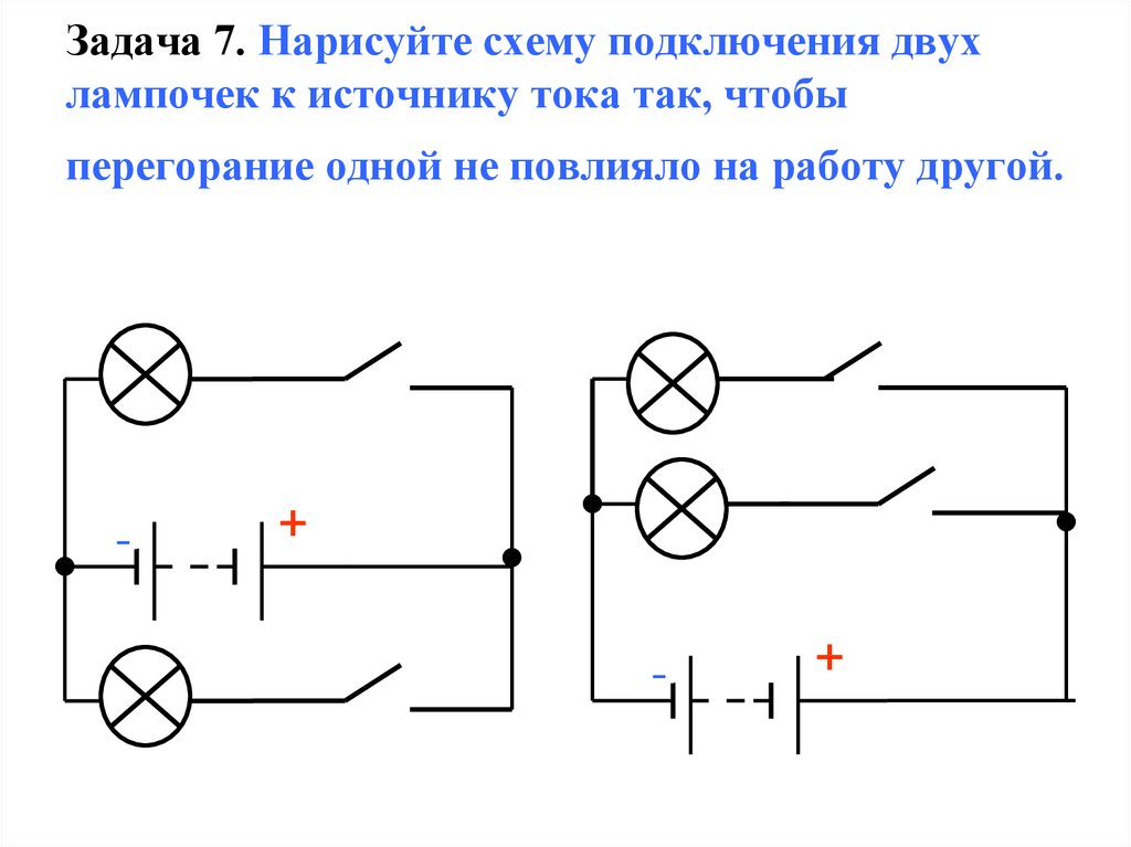 Задача 7. Нарисуйте схему подключения двух лампочек к источнику тока так, чтобы перегорание одной не повлияло на работу другой.