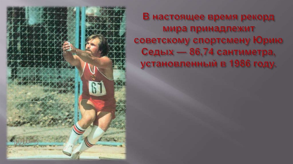 В настоящее время рекорд мира принадлежит советскому спортсмену Юрию Седых — 86,74 сантиметра, установленный в 1986 году.