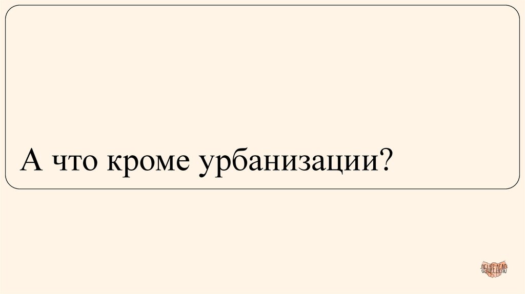 А что кроме урбанизации?