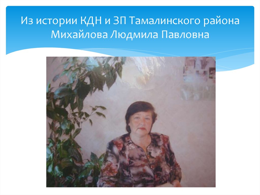 Из истории КДН и ЗП Тамалинского района Михайлова Людмила Павловна