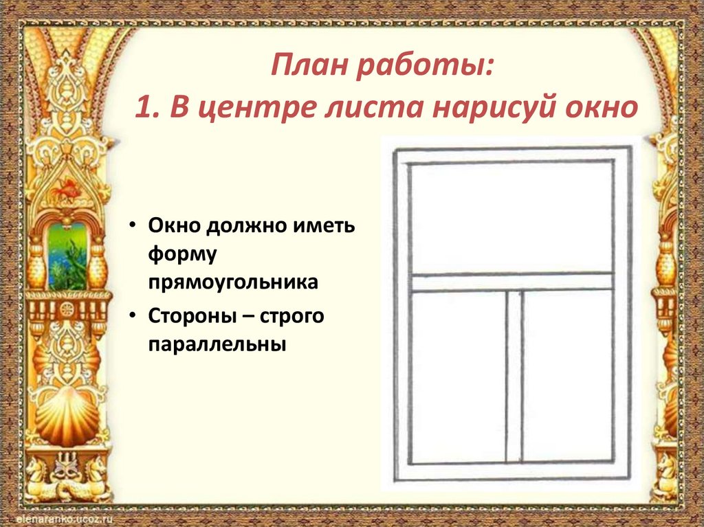 План работы: 1. В центре листа нарисуй окно