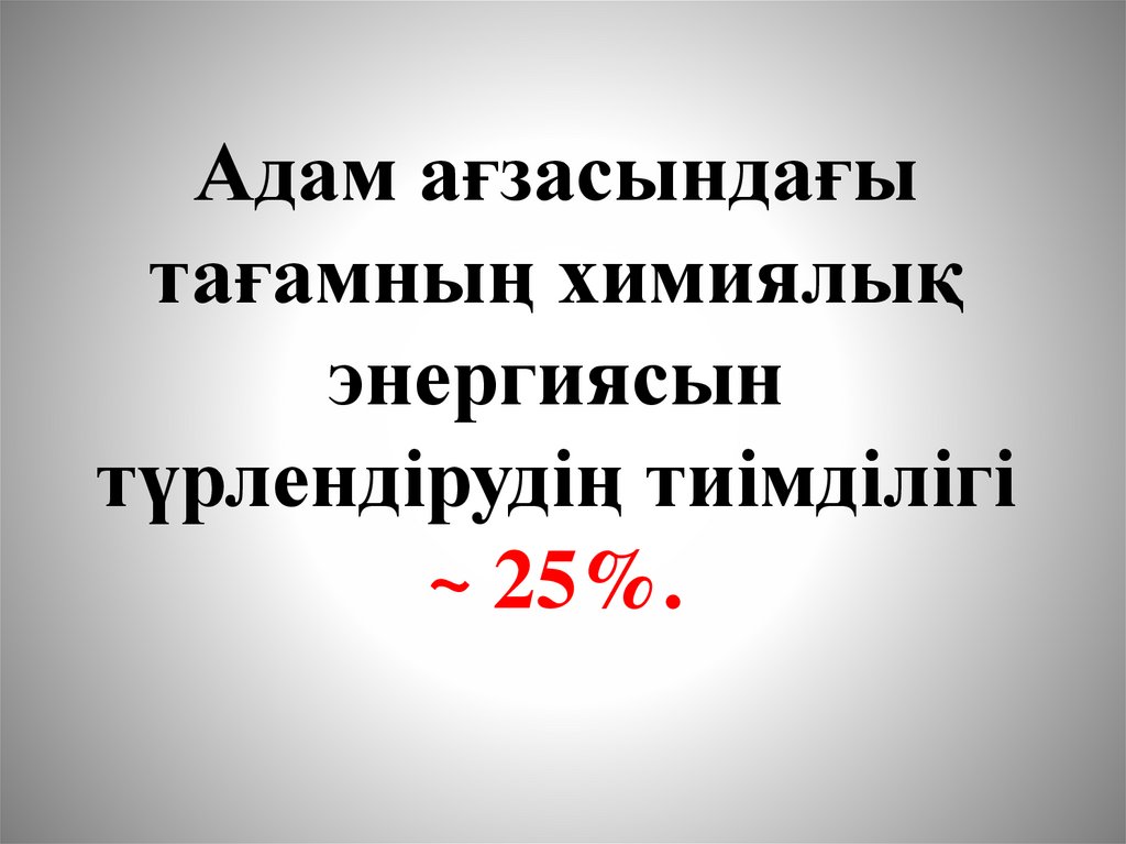 Адам ағзасындағы тағамның химиялық энергиясын түрлендірудің тиімділігі ~ 25%.