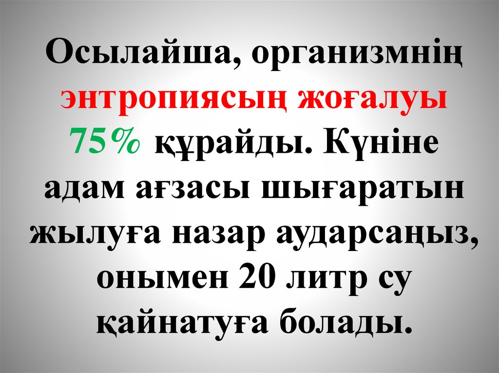 Осылайша, организмнің энтропиясың жоғалуы 75% құрайды. Күніне адам ағзасы шығаратын жылуға назар аударсаңыз, онымен 20 литр су