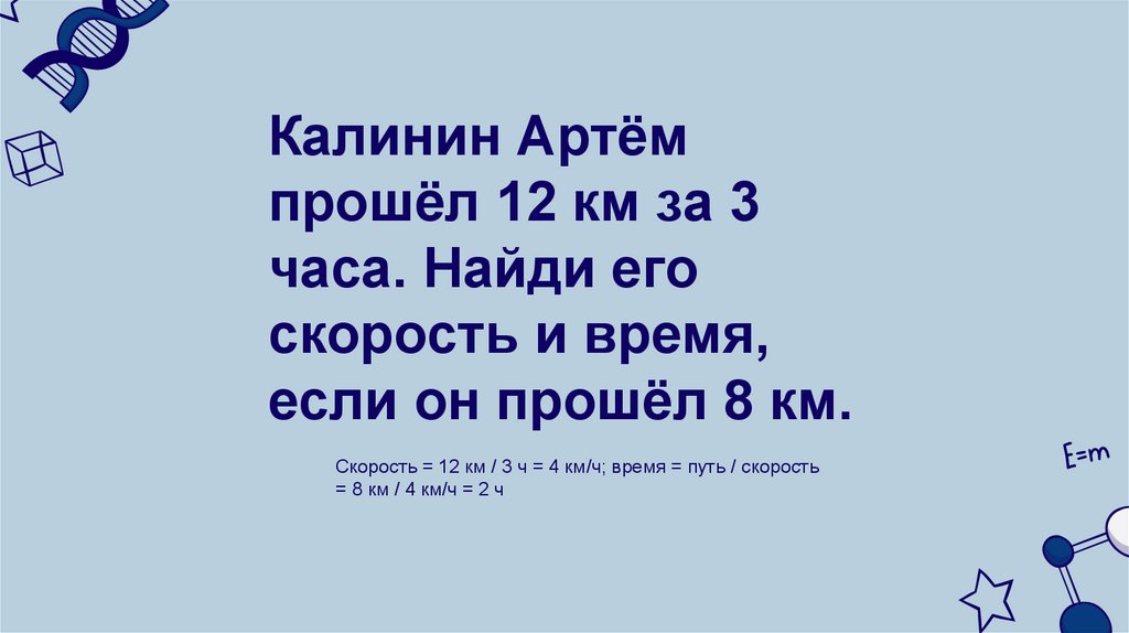 Калинин Артём прошёл 12 км за 3 часа. Найди его скорость и время, если он прошёл 8 км.