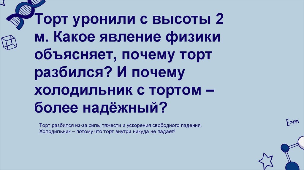 Торт уронили с высоты 2 м. Какое явление физики объясняет, почему торт разбился? И почему холодильник с тортом – более