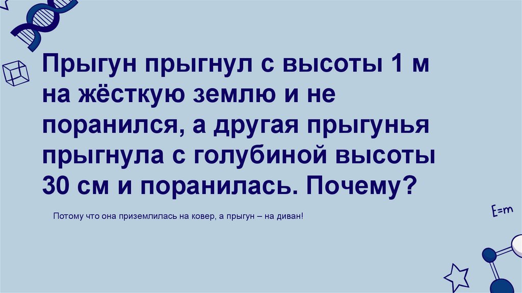 Прыгун прыгнул с высоты 1 м на жёсткую землю и не поранился, а другая прыгунья прыгнула с голубиной высоты 30 см и поранилась.