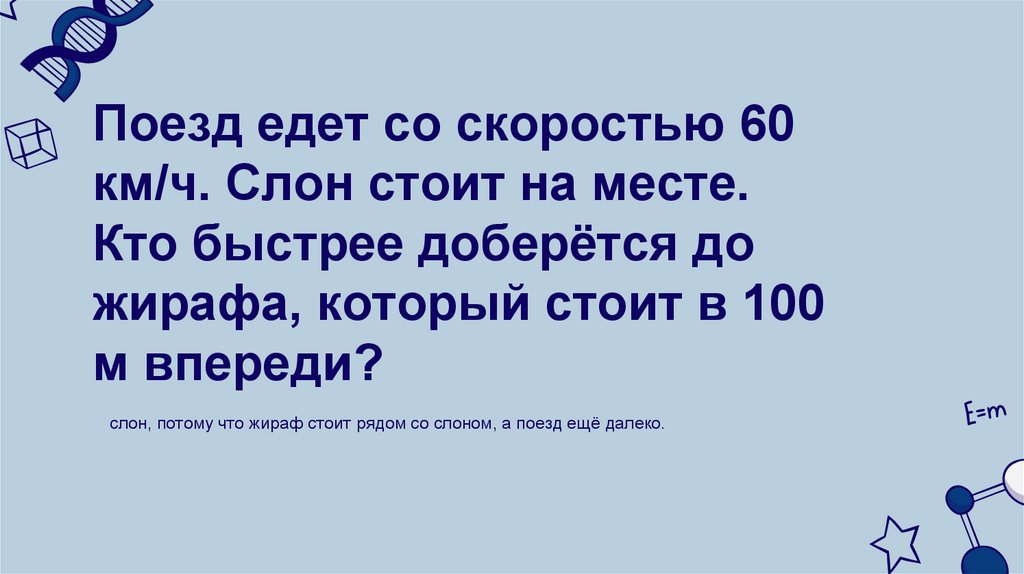Поезд едет со скоростью 60 км/ч. Слон стоит на месте. Кто быстрее доберётся до жирафа, который стоит в 100 м впереди?
