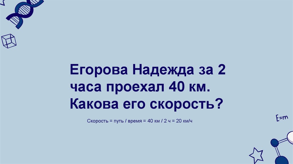 Егорова Надежда за 2 часа проехал 40 км. Какова его скорость?