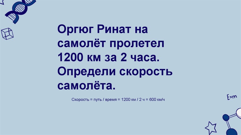 Оргюг Ринат на самолёт пролетел 1200 км за 2 часа. Определи скорость самолёта.