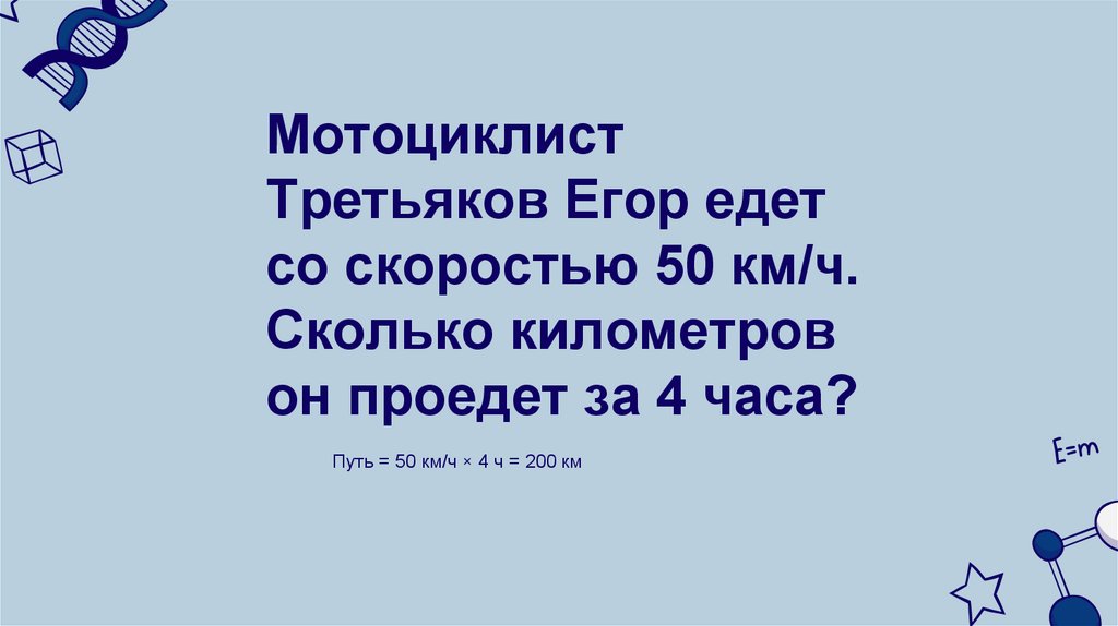Мотоциклист Третьяков Егор едет со скоростью 50 км/ч. Сколько километров он проедет за 4 часа?
