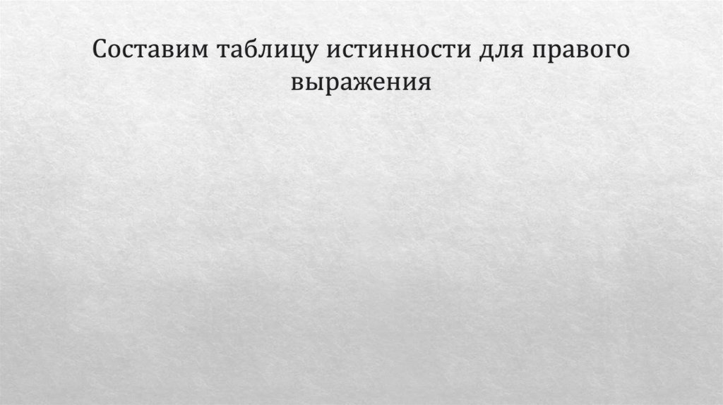 Составим таблицу истинности для правого выражения