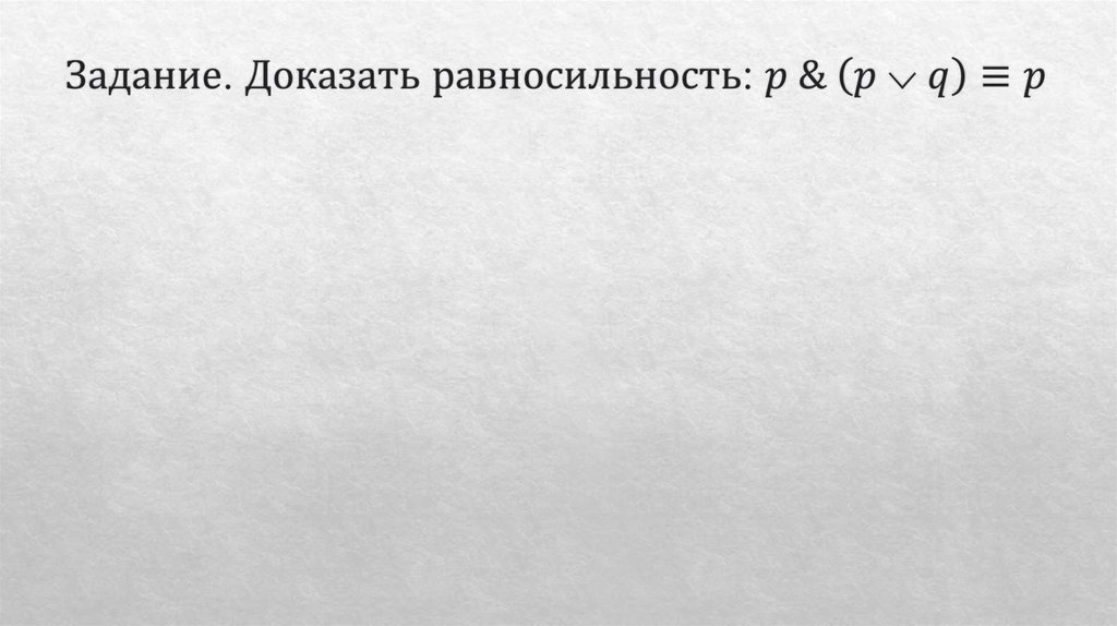 Задание. Доказать равносильность: p & (p ⌵ q)≡p