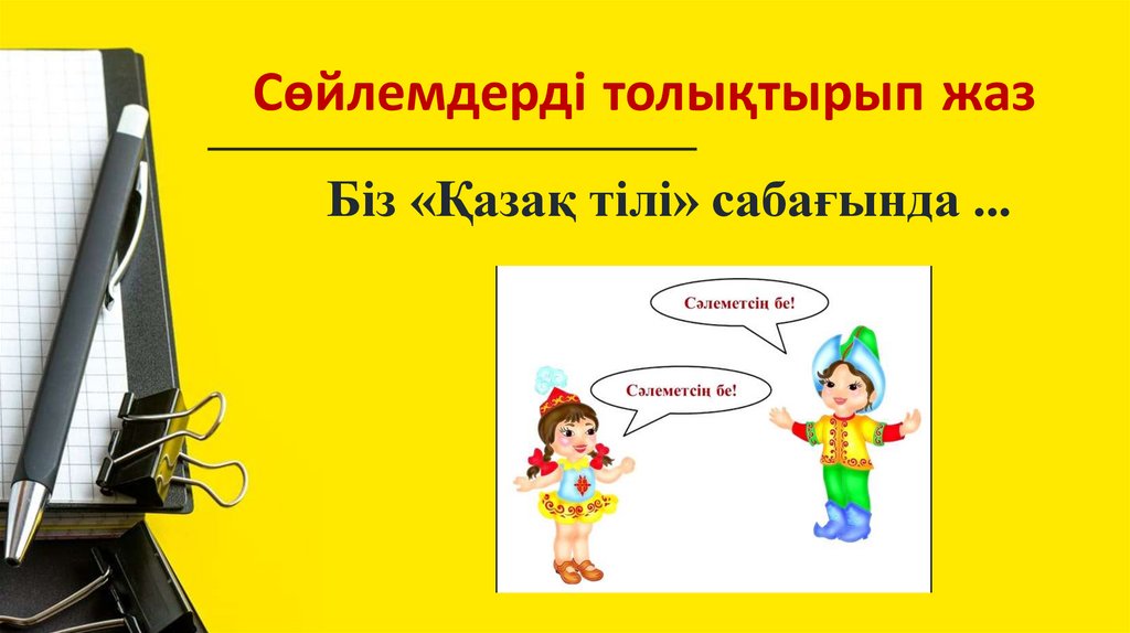 Сөйлемдерді толықтырып жаз