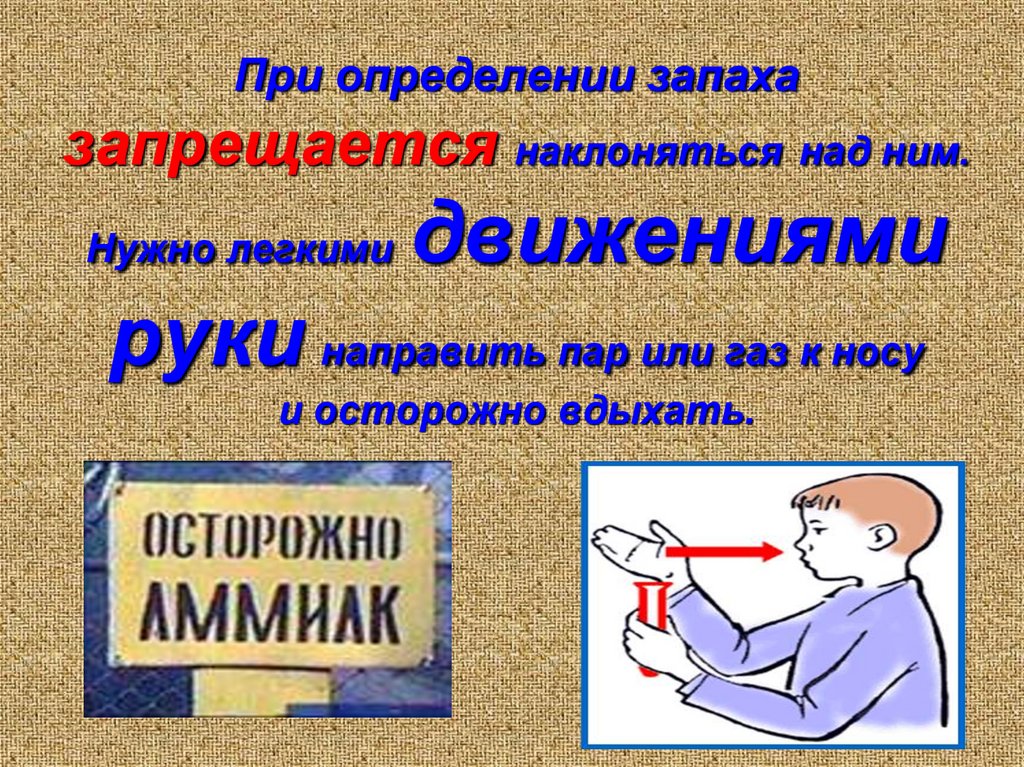 При определении запаха запрещается наклоняться над ним. Нужно легкими движениями руки направить пар или газ к носу и осторожно