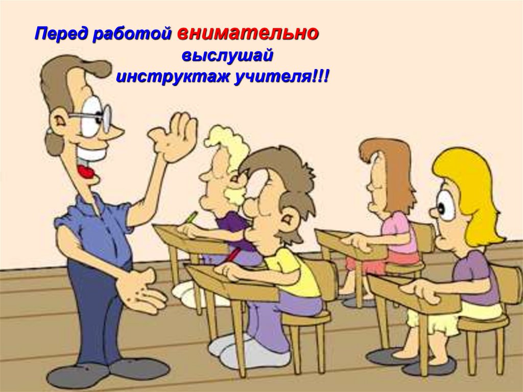 Перед работой внимательно выслушай инструктаж учителя!!!