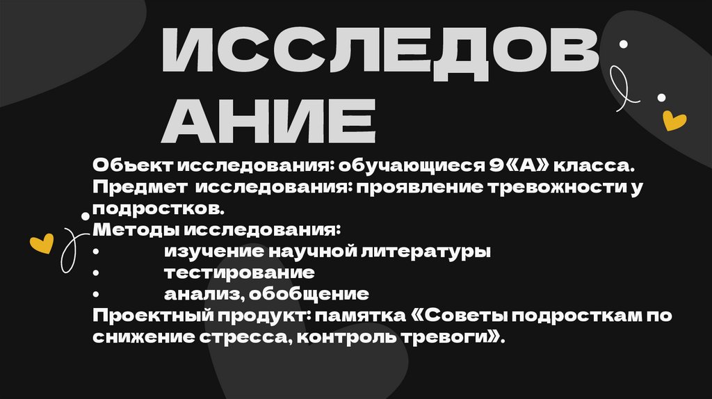 Объект исследования: обучающиеся 9 «А» класса. Предмет исследования: проявление тревожности у подростков. Методы исследования: