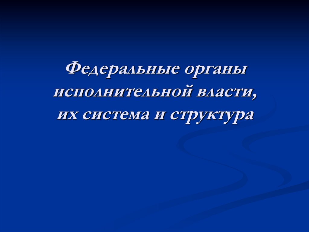 Федеральные органы исполнительной власти, их система и структура