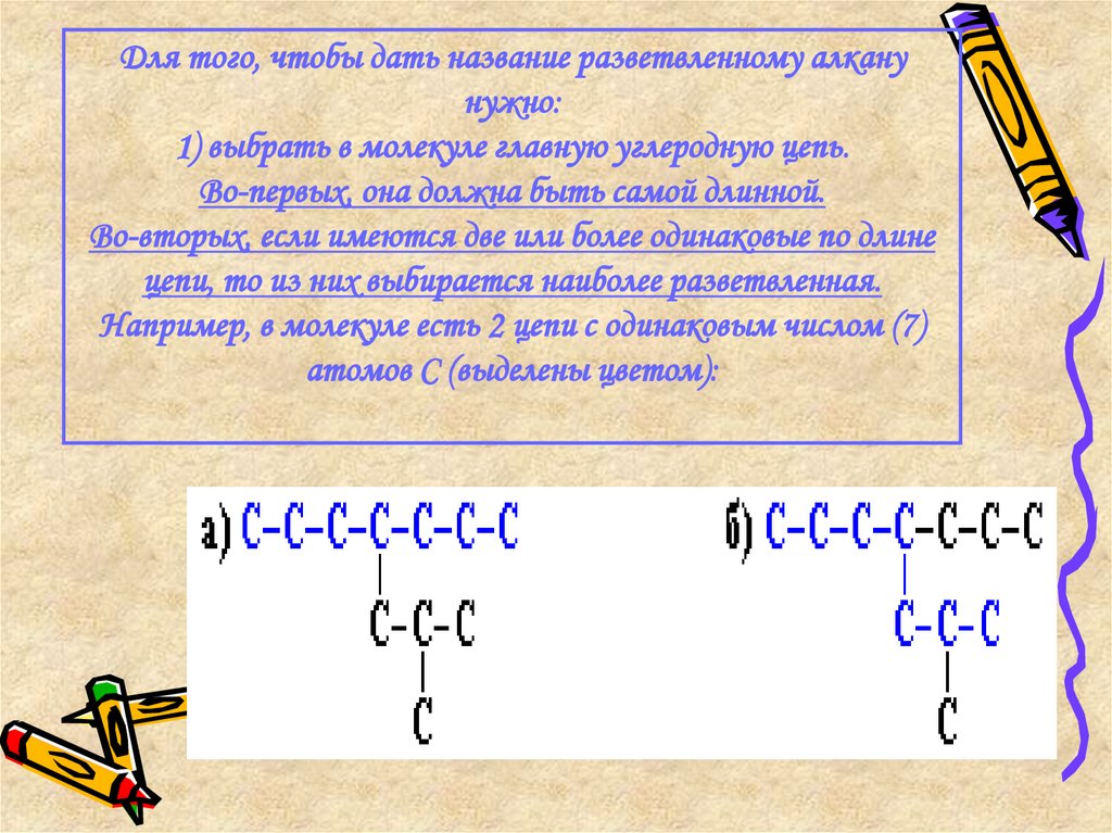 Для того, чтобы дать название разветвленному алкану нужно: 1) выбрать в молекуле главную углеродную цепь. Во-первых, она должна