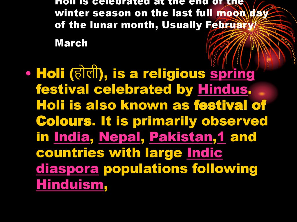Holi is celebrated at the end of the winter season on the last full moon day of the lunar month, Usually February/ March