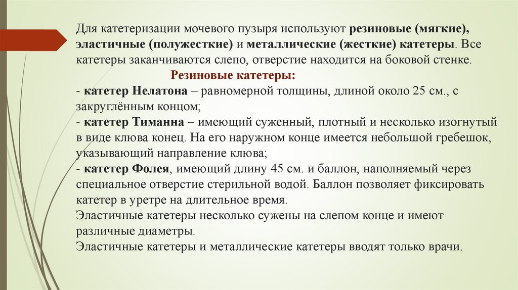 Для катетеризации мочевого пузыря используют резиновые (мягкие), эластичные (полужесткие) и металлические (жесткие) катетеры.