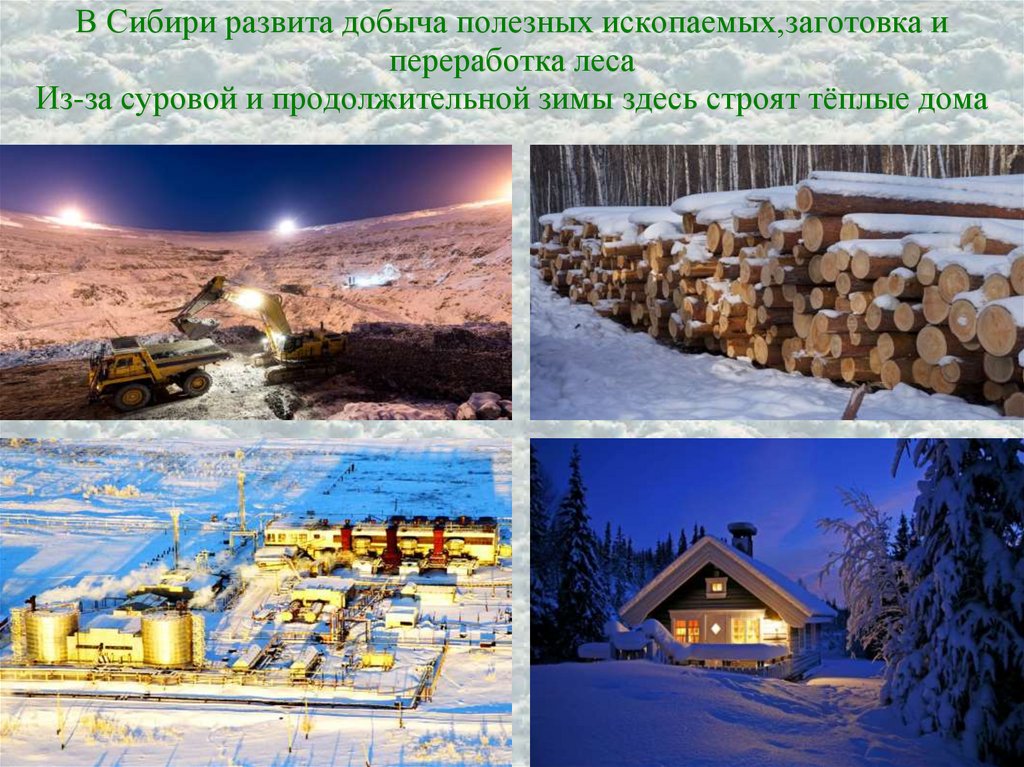 В Сибири развита добыча полезных ископаемых,заготовка и переработка леса Из-за суровой и продолжительной зимы здесь строят