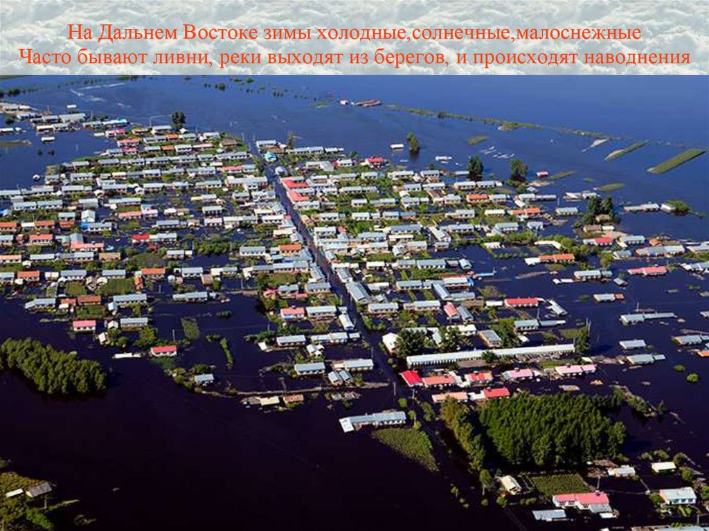 На Дальнем Востоке зимы холодные,солнечные,малоснежные Часто бывают ливни, реки выходят из берегов, и происходят наводнения