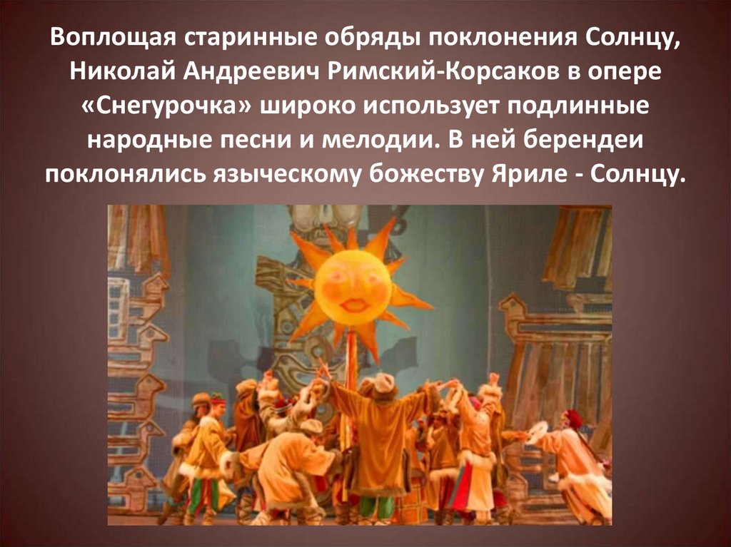 Воплощая старинные обряды поклонения Солнцу, Николай Андреевич Римский-Корсаков в опере «Снегурочка» широко использует