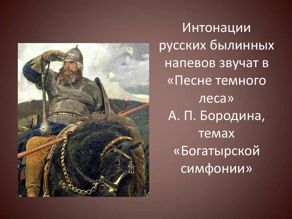 Интонации русских былинных напевов звучат в «Песне темного леса» А. П. Бородина, темах «Богатырской симфонии»