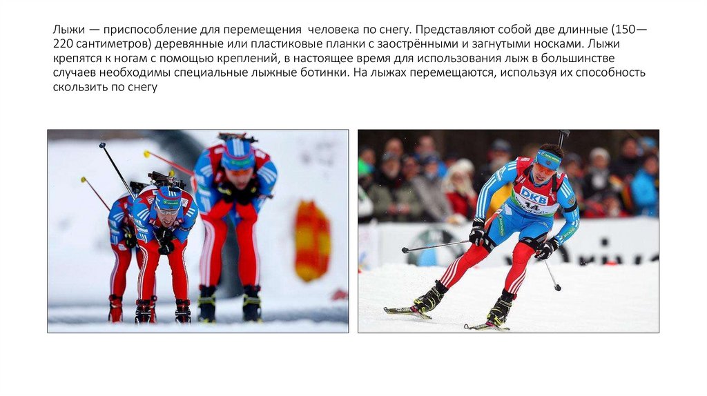 Лыжи — приспособление для перемещения  человека по снегу. Представляют собой две длинные (150—220 сантиметров) деревянные или