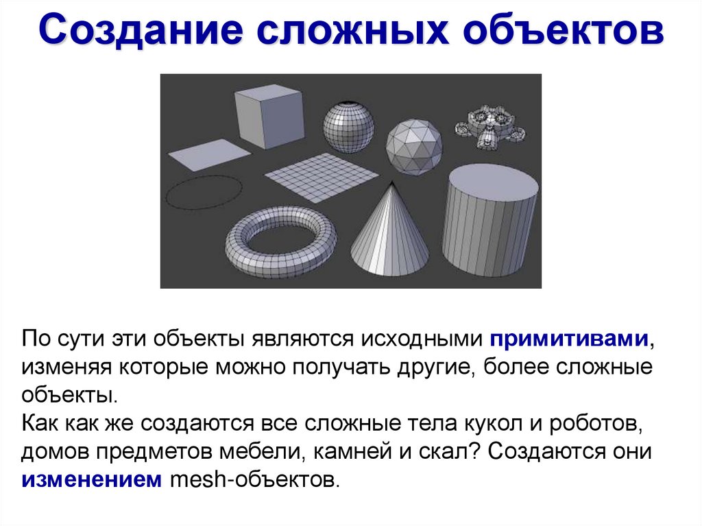 По сути эти объекты являются исходными примитивами, изменяя которые можно получать другие, более сложные объекты. Как как же