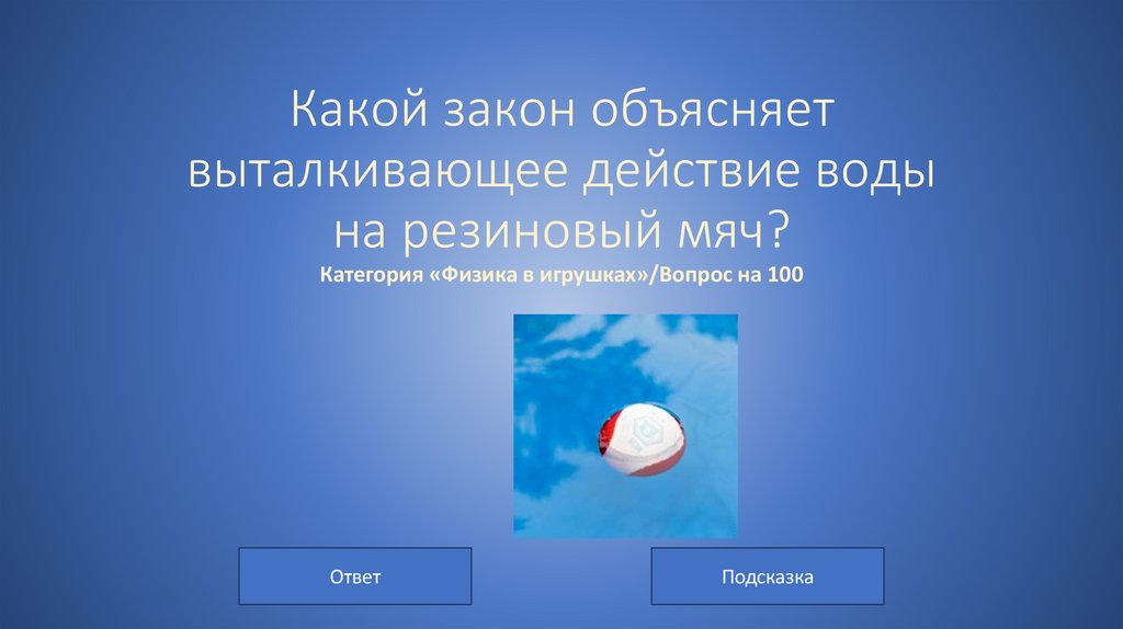Какой закон объясняет выталкивающее действие воды на резиновый мяч? Категория «Физика в игрушках»/Вопрос на 100